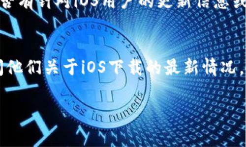 目前，TPWallet在iOS平台上的可用性可能会受到App Store审核、地区限制或其他政策的影响。如果你无法在App Store上下载TPWallet，可以试试以下几种方法：

### 检查网络连接
首先，确保你的设备连接到互联网，建议使用稳定的Wi-Fi网络，以避免下载过程中的中断。

### 更新iOS系统
确认你的设备正在运行最新版本的iOS。有时，App在较旧的操作系统上可能无法下载或正常运行。

### 更改地区设置
如果TPWallet在某些地区不再可用，可以尝试将App Store的地区设置更改为支持该应用的国家或地区。请注意，这可能需要你输入一个有效的地址和支付信息。

### 清除App Store缓存
通过双击主屏幕按钮或向上滑动来查看正在运行的应用，找到App Store并向上滑动将其关闭。然后重新启动App Store，尝试再次搜索下载TPWallet。

### 直接获取应用信息
如果以上方法无效，可以访问TPWallet的官方网站或社区，查看是否有针对iOS用户的更新信息或下载链接。

### 联系客服
最后，如果仍然无法解决问题，考虑联系TPWallet的客服团队，询问他们关于iOS下载的最新情况。

通过以上方法，希望能帮助你解决下载TPWallet的问题！