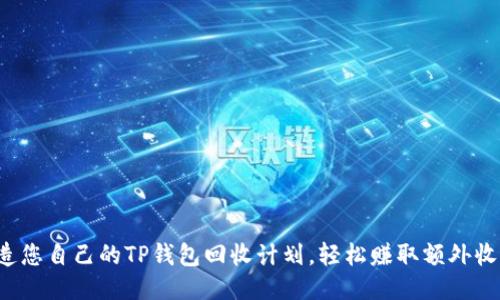打造您自己的TP钱包回收计划，轻松赚取额外收益！