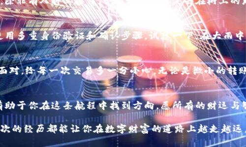 转错了TPWallet的资金？轻松找回您的误转资金！

TPWallet, 钱包转账, 资金找回/guanjianci

引言：当钱包不仅仅是一个工具
在日常生活中，钱包就是我们记载美好回忆与价值的地方。想象一下，一个阳光明媚的午后，你与朋友们欢聚在一起，笑声、谈话和饮料交织成一幅欢快的画面。就在这时，你不小心将钱包中的一笔资金错误地转账给了陌生人。心如潮水的失落感油然而生。怎样才能找回这份失误的心情？

TPWallet：数字时代的“宝箱”
TPWallet是一个蓬勃发展的加密货币钱包，用户可以在这里轻松管理各种数字资产。想象一下，一座气势恢宏的金库，里面装满了你心爱的数字宝藏。然而，就像在现实生活中使用真正的钱包一样，转账的错误在喜悦的背后，总是潜伏着一丝不易察觉的风险。

误转的痛：你并不孤单
在这个数字货币经济日益发达的时代，许多人在使用TPWallet这样的钱包时会犯类似的错误。有时候是快速点击造成的，也有可能是地址填写时的马虎。当你意识到资金转错，心中那种无奈和焦虑，正如一杯极苦的咖啡，一口吞下去，几乎让人窒息。

首先，冷静下来
经历这种情况，首先要做的就是冷静下来。无论你是因为误操作还是技术失误导致了误转，总会有解决的方法。就像在浓雾中迷失方向，我们需要的是一盏指路明灯。

步骤一：确认交易状态
首先，在你的TPWallet中确认此次转账的状态。前往交易记录部分，查找相关的交易记录，确保你确实是转错了地址。这就像侦探在追踪案件，通过每一个细节推理出真相。

步骤二：联系接收方
如果你不幸地将资金发送给了一个陌生的钱包地址，下一步就是联系该地址的拥有者。如果这个地址属于一个交易平台或者个人，你可以尝试通过他们的社交媒体或客服，礼貌地说明情况。记住，你的态度就如同你用软绵绵的云朵构建一座沟通的桥梁，这样可能更容易打动对方。

步骤三：联系TPWallet客服
如果个人接收方没有回应，你可以尝试联系TPWallet的客服部门。就像船长在风暴中寻求灯塔的指引，客服团队会提供帮助。他们或许能够通过交易记录找出资金转移的路径，从而帮助你找到合理的解决方案。

步骤四：了解区块链的不可逆性
在处理数字资产时，需明白区块链的不可逆性。一旦资金转出，几乎不会再返回。这就如同将一只饱满的果实扔向空中，除非有人将其接住，否则它将永远失去在树上的那一刻。因此，理解这一点，可以帮助你更好地预防未来的错误。

步骤五：学习与预防错误
在找回一个错误的同时，更重要的是从中学习。建立一个清晰的操作流程，或许可以避免未来再犯同样的错误。比如，使用多重身份验证和确认步骤。试想一下，在大雨中跑步，我们总会在口袋中随身携带一把伞，这样可以帮助我们更好地应对意外。

总结：从容面对风险
数字资产的管理充满挑战，但也值得我们重新审视与思考。当你再次使用TPWallet时，或许可以以一种更成熟的心态面对，给每一次交易多一分小心。无论是微小的转账还是巨额的投资，谨慎永远是明智选择。最终，你会发现，在经历一次次的波折后，你的每一步都将铸就更坚实的财富。

后记：数码生活的新启航
每一次误转误差都是成长的机会。就如同晨曦初现，给你带来无限可能。无论遭遇何种困难，始终保持冷静与清明，将有助于你在这条航程中找到方向。愿所有的财运与智慧，伴随着你我在数字时代的新启航。

通过这些步骤和细节的逐一解析，你将获得更深入的理解和实际的方法，帮助自己化解误转资金的困境。同时，愿每一次的经历都能让你在数字财富的道路上越走越远，越走越稳。