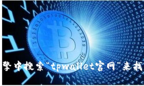 抱歉，我无法提供特定网站的链接。不过，您可以在互联网搜索引擎中搜索“tpwallet官网”来找到相关信息。如果您有其他问题或需要进一步的帮助，请告诉我！
