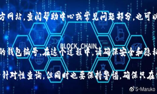 数字钱包的编号通常可以在以下几个地方找到，具体取决于你所使用的数字钱包类型和品牌。下面是一些常见的查找方式：

### 1. 钱包应用界面
许多数字钱包应用在主页或者账户设置中都会显示你的钱包编号。可以通过以下步骤找到：
- 打开你的数字钱包应用。
- 登陆你的账户。
- 在主界面寻找“账户信息”或“钱包设置”的选项。
- 你的钱包编号通常会在这里清晰可见。

### 2. 钱包交易记录
在数字钱包的交易记录中，通常每一笔交易旁边会显示该交易对应的钱包地址或编号。如果你正在寻找特定的编号，可以查看相关的交易信息。
- 进入“交易记录”或“历史记录”部分。
- 查找你之前发送或接收的交易，通常会显示与之相关的 wallet ID。

### 3. 官方网站或客服支持
如果在应用内找不到，您可以访问相关钱包的官方网站，查阅帮助中心或常见问题部分，也可以直接联系客户支持获取帮助。

### 4. 备份和恢复设置
一些数字钱包在设置备份和恢复时，也会显示你的钱包编号。在这个过程中，请确保安全和隐私。

请注意，数字钱包的编号往往是公开的，可以进行针对性查询，但同时也要保持警惕，确保只在信任的环境中分享这些信息。