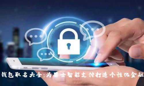 数字钱包取名大全：为男士智能支付打造个性化金融身份