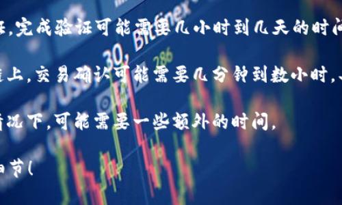 关于TPWallet的详细信息和其所需时间，您可能需要考虑几个不同的方面，比如创建和设置钱包、进行交易、以及任何相关的验证过程等。以下是几个关键点：

1. **创建钱包**：通常情况下，创建一个TPWallet（即钱包的类型和应用程序）是一个相对快速的过程，通常只需几分钟。在下载应用程序后，您只需遵循应用内的指示来设置您的账户。

2. **完成身份验证**：如果TPWallet要求进行KYC（认识您的客户）验证，完成验证可能需要几小时到几天的时间，具体取决于平台的工作负载和您提供的信息质量。

3. **交易确认**：进行交易时，确认的时间会因网络拥堵而异。在区块链上，交易确认可能需要几分钟到数小时，具体取决于所使用的区块链及其当前的网络状态。

4. **资金到账**：一旦交易确认成功，资金通常会迅速到账，但在某些情况下，可能需要一些额外的时间。

如果您对TPWallet有具体的操作或者功能方面的问题，欢迎提供更多细节！