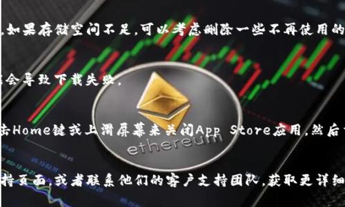 关于“tpwallet”在iOS上无法下载的问题，可能有几种原因和解决方案。下面是一些常见的情况和建议：

### 1. 应用未在App Store发布
如果tpwallet尚未在苹果的App Store上发布，那么用户将无法直接通过App Store下载。在这种情况下，可以访问tpwallet的官方网站，查看是否提供其他下载方式或使用说明。

### 2. 地区限制
某些应用可能仅在特定地区的App Store中可用。如果你的Apple ID所处的地区不支持该应用，可以尝试更改Apple ID的地区设置，或者使用在支持该应用的地区注册的Apple ID。

### 3. iOS版本不兼容
确认自己的设备iOS版本是否符合tpwallet的最低要求。如果设备的操作系统版本较旧，建议升级设备的iOS版本。

### 4. 存储空间不足
检查设备的存储空间，确保有足够的空间来下载和安装tpwallet。如果存储空间不足，可以考虑删除一些不再使用的应用或文件。

### 5. 网络问题
确保设备连接到稳定的互联网。如果网络不稳定或速度较慢，可能会导致下载失败。

### 6. 清理App Store缓存
有时App Store缓存问题会导致应用无法下载。可以尝试通过双击Home键或上滑屏幕来关闭App Store应用，然后重新打开并尝试下载tpwallet。

### 结论
如果以上方法都无法解决你的问题，建议访问tpwallet的官方支持页面，或者联系他们的客户支持团队，获取更详细的帮助信息。