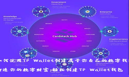 如何使用TP Wallet创建属于你自己的数字钱包

打造你的数字财富：轻松创建TP Wallet钱包