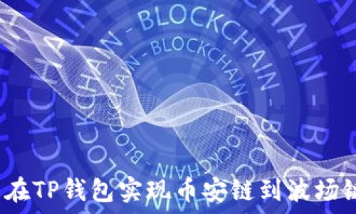   
如何轻松在TP钱包实现币安链到波场链的转移？