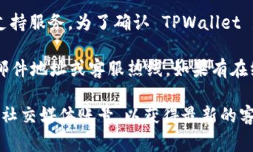 TPWallet 是一个数字钱包和区块链服务平台，通常会提供一定的客户支持服务。为了确认 TPWallet 是否有在线客服，您可以访问其官方网站或查看应用程序内的支持选项。

一般而言，您可以在官网上找到联系信息，可能包括在线聊天功能、电子邮件地址或客服热线。如果有在线客服，通常会在网页的右下角或“帮助”页面中显现。

如果需要更详细的信息，建议直接查看 TPWallet 的官方网站或相关的社交媒体账号，以获得最新的客户支持选项和联系渠道。