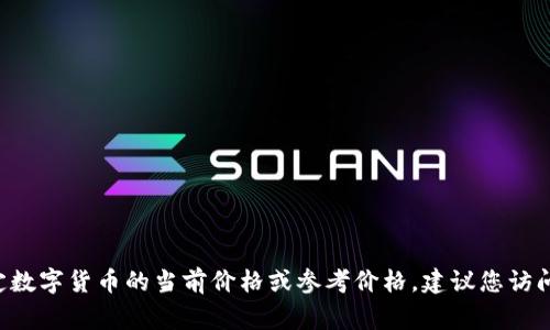 抱歉，我无法提供实时的市场价格或特定应用程序（如 TPWallet）中的信息。如果您需要了解关于某个特定数字货币的当前价格或参考价格，建议您访问官方数字货币交易平台或应用 program 的实时数据。您也可以查看相关的财经新闻网站获取最新信息。