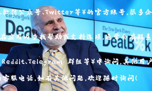 要查询 TPWallet 的客服电话，您可以采取以下几种方式：

1. **官方网站查询**：
   访问 TPWallet 的官方网站，通常网站底部或“联系我们”页面会提供客服电话和客服邮箱等联系方式。

2. **社交媒体**：
   查看 TPWallet 在社交媒体平台（如微博、微信公众号、Twitter等）的官方账号，很多企业会在这些平台上发布客服信息并及时更新。

3. **应用内支持**：
   如果您已经下载了 TPWallet 应用，可以在应用内查找帮助或支持选项，通常会有联系客服的选项。

4. **社区论坛**：
   在相关的区块链或加密货币社区论坛（如 Reddit、Telegram 群组等）中询问，其他用户可能能提供客服电话或者帮助您解决问题。

通过上述方式，您应该能够找到 TPWallet 的客服电话。如有其他问题，欢迎随时询问！