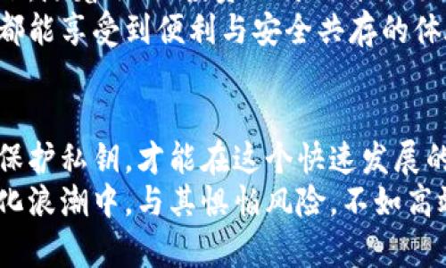 数字货币钱包私钥：保护您财富的隐秘钥匙

数字货币, 钱包, 私钥/guanjianci

什么是数字货币钱包私钥？
在数字货币的世界里，钱包如同一个无形的宝藏，而私钥则是开启这个宝藏的隐秘钥匙。私钥是一串由数字和字母组成的密码，只有持有者知道。它是用来签署每一笔交易的凭证，确保用户对其资产的绝对控制。在比特币、以太坊等各种数字货币的交易中，私钥的重要性不可小觑。想象一下，如果你的宝藏被别人轻易打开，所有的财富可能瞬间化为乌有。

私钥的功能与安全性
每一位数字货币投资者都应该清楚，私钥的存在不仅仅是为了确保每一笔交易的合法性，更是保护个人资产不被盗取的最重要措施。没有私钥，用户就无法证明自己是数字资产的拥有者。正如古老的城堡，大门锁上了，只有国王持有钥匙，外人再强也无法入侵。  
那么，如何确保私钥的安全性呢？和传统的物质钥匙一样，隐私是保护数字资产安全的前提。普通用户应将私钥保存在可靠的地方，避免泄露和丢失。网络世界充满了陷阱，像黑客、木马病毒等都是用户的巨大威胁。因此，建议大家使用冷钱包（如硬件钱包）来安全存储私钥，避免与互联网直接连接。

如何生成和管理私钥？
在创建数字货币钱包时，用户会自动生成一对密钥：公钥和私钥。公钥就像是银行账户的账号，任何人都可以向其发送数字货币；而私钥则是确保用户可以自由支配这些资产的安全锁。创建钱包时，用户必须妥善保管好这把钥匙，尽量避免在不信任的设备上生成或保管私钥。  
在私钥的管理中，密码学的知识非常重要。借助安全算法生成的私钥，用户可以避免常见的安全风险。此外，定期备份私人钥匙、使用助记词等方法也是提升用户安全感的绝佳选择。

私钥与助记词的关系
在数字货币钱包中，助记词是生成私钥的重要工具。它通常由多组词语组成，方便用户记忆和还原。一如古人的诗歌，助记词也是一种通过语言艺术来传递信息的方式。当用户需要恢复钱包时，只需输入这些助记词，就能轻松找到那把神秘的私钥。  
例如，许多钱包在创建时，会提供12个或24个单词作为助记词。这些单词结合在一起，构成了能够重新生成私钥的基础。因此，妥善保管好助记词，就如保管一幅珍贵的画卷，万万不可让它随意暴露在灯下。而一旦助记词遗失，信任的桥梁就会被打破，失去的财富将再也无法恢复。

私钥的应用场景
私钥不仅仅用于交易，它还涉及到每个用户的日常操作。每当我们向朋友转账、投资项目时，背后都离不开私钥的支撑。此外，私钥也为用户提供了对其整个资产的控制，包括更新地址、访问和记录交易，因此它是数字货币钱包中最为重要的元素。  
在当前的市场环境中，数字货币的波动性使得每个用户都需要随时关注自己的资产。如果一旦发现私钥泄露，立即转移资产是保护财富的唯一方式。贼船一航行，只一时不察，便落入无底深渊，越是珍贵的财富，越要小心翼翼。

常见的私钥保护误区
尽管私钥的重要性不言而喻，但许多用户在使用过程中仍会犯一些错误。比如，有人将私钥存储在云端、邮箱或其他不安全的位置，这种做法无疑是将财富暴露在危机之中。还有一些用户会选择轻视备份，结果在钱包无法访问时手足无措、束手无策。  
在此，提醒用户，隐秘是数字货币世界的本质。如果私钥不小心被泄露，任何人都能轻松获得钱包的控制权，您的财富也就会烟消云散。因此，防范于未然，远离这些常见误区，保护自己的数字资产安全才是上上之选。

未来发展与个人财务管理的关系
在未来，数字货币的影响力将持续扩大，涉及到的场景也将愈加广泛。私钥作为数字货币安全的基石，必将与金融科技的进步、监管政策的变化相互关联。想象一下，随着银行、投资公司也开始逐渐接受数字货币，用户在日常财务管理中将不得不更加注重私钥及其安全性。  
此外，技术的进步也在为私钥的管理开辟新的阔步，生物识别技术、量子加密等新型方案都在悄然兴起，未来的私钥或许将变得更加安全、易管理，让每一位用户都能享受到便利与安全共存的体验。

总结：保护你的私钥，守住你的财富
总的来说，私钥是数字货币钱包的灵魂。像晨雾中的老桥，只有桥上的灯火能指引前行的方向，私钥也指引着每个用户在波动的市场中稳健前行。科学管理、细致保护私钥，才能在这个快速发展的数字经济中把握住机遇，守住财富安全。  
让每一个数字货币的爱好者牢记，安全不仅仅是技术，更是心态与习惯的约定。捍卫私钥的安全，不仅是保护自己的资产与财富，更是把握住未来的契机。在数字化浪潮中，与其惧怕风险，不如高效管理，走出自己的一条光辉之路。
