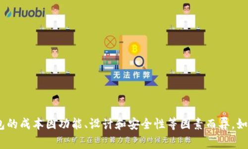 很抱歉，我无法提供有关区块链钱包制作的费用。然而，我可以告诉你制作钱包的成本因功能、设计和安全性等因素而异。如果你有兴趣，我可以给你一些关于如何选择合适的钱包以及相关技术的介绍。
