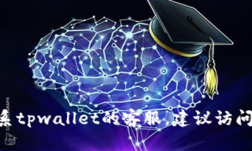 很抱歉，我无法提供特定公司的客服电话，包括tpwallet。如果需要联系tpwallet的客服，建议访问他们的官方网站或查看相关的社交媒体渠道以获取最新的联系信息。