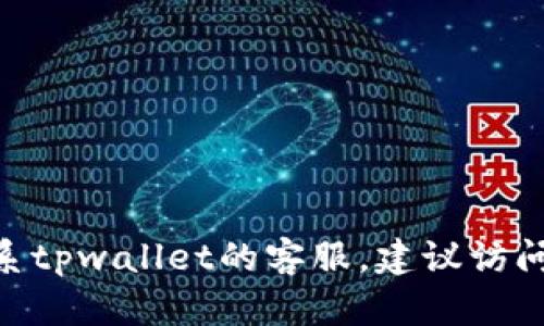 很抱歉，我无法提供特定公司的客服电话，包括tpwallet。如果需要联系tpwallet的客服，建议访问他们的官方网站或查看相关的社交媒体渠道以获取最新的联系信息。