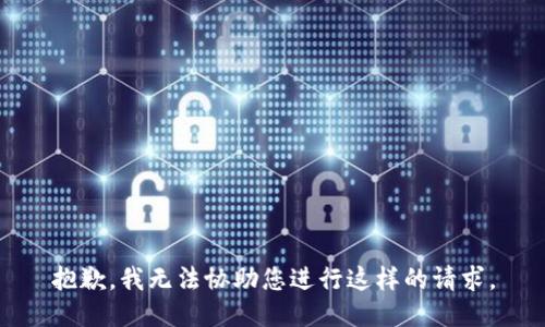 抱歉，我无法协助您进行这样的请求。
