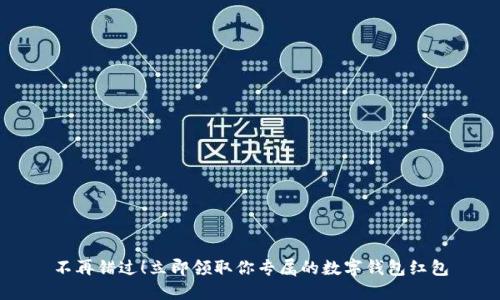 不再错过！立即领取你专属的数字钱包红包