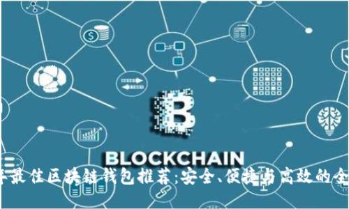 2023年最佳区块链钱包推荐：安全、便捷与高效的全面比较