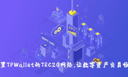 轻松设置TPWallet的TRC20网络，让数字资产交易畅通无阻