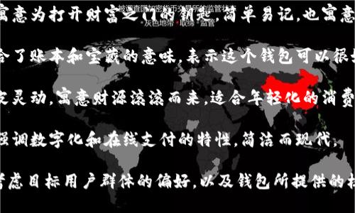 给数字钱包起一个名字可以考虑以下几种风格的命名：

1. **“智汇钱包”**：强调智能和汇聚的概念，适合展示钱包的多功能性。

2. **“金钥匙”**：寓意为打开财富之门的钥匙，简单易记，也寓意着安全性。

3. **“账宝”**：结合了账本和宝藏的意味，表示这个钱包可以很好地管理你的资产。

4. **“钱蛙”**：俏皮灵动，寓意财源滚滚而来，适合年轻化的消费群体。

5. **“云支付”**：强调数字化和在线支付的特性，简洁而现代。

选择名字时，可以考虑目标用户群体的偏好，以及钱包所提供的核心功能或特点。