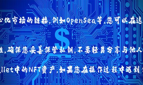 TPWallet 是一款多链数字钱包，支持多种区块链资产的管理，包括NFT（非同质化代币）。如果您在TPWallet中寻找NFT，可以按照以下步骤操作：

步骤一：打开TPWallet
首先，确保您已经下载并安装了TPWallet应用程序，并成功创建或导入了您的钱包账户。打开TPWallet后，您会看到钱包的主界面。

步骤二：查看资产
在TPWallet主界面，通常会有一个“资产”或“我的资产”的选项。点击这个选项，您可以查看所有持有的资产，包括加密货币和NFT。

步骤三：寻找NFT
在资产列表中，向下滚动或者查找“NFT”相关的标签。TPWallet可能会将NFT单独列出，或者在某些情况下，将其归类到相应的区块链网络中。

步骤四：管理NFT
点击您所拥有的NFT，您将能够查看该NFT的详细信息，包括图像、名称、描述和其他相关信息。您也可以选择在此处进行转让、交易或查看NFT的历史记录。

步骤五：探索更多NFT
如果您希望购买更多的NFT，TPWallet通常提供去中心化市场的链接，例如OpenSea等，您可以在这些平台上进行NFT交易。

注意事项
在使用TPWallet管理NFT时，请务必注意钱包的安全性。确保您妥善保管私钥，不要轻易分享与他人，以免资产遭受损失。

通过以上步骤，您应该能够轻松找到并管理您在TPWallet中的NFT资产。如果您在操作过程中遇到任何问题，建议参考TPWallet的官方文档或客户支持。
