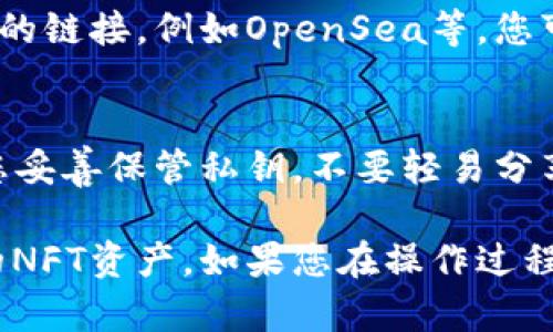 TPWallet 是一款多链数字钱包，支持多种区块链资产的管理，包括NFT（非同质化代币）。如果您在TPWallet中寻找NFT，可以按照以下步骤操作：

步骤一：打开TPWallet
首先，确保您已经下载并安装了TPWallet应用程序，并成功创建或导入了您的钱包账户。打开TPWallet后，您会看到钱包的主界面。

步骤二：查看资产
在TPWallet主界面，通常会有一个“资产”或“我的资产”的选项。点击这个选项，您可以查看所有持有的资产，包括加密货币和NFT。

步骤三：寻找NFT
在资产列表中，向下滚动或者查找“NFT”相关的标签。TPWallet可能会将NFT单独列出，或者在某些情况下，将其归类到相应的区块链网络中。

步骤四：管理NFT
点击您所拥有的NFT，您将能够查看该NFT的详细信息，包括图像、名称、描述和其他相关信息。您也可以选择在此处进行转让、交易或查看NFT的历史记录。

步骤五：探索更多NFT
如果您希望购买更多的NFT，TPWallet通常提供去中心化市场的链接，例如OpenSea等，您可以在这些平台上进行NFT交易。

注意事项
在使用TPWallet管理NFT时，请务必注意钱包的安全性。确保您妥善保管私钥，不要轻易分享与他人，以免资产遭受损失。

通过以上步骤，您应该能够轻松找到并管理您在TPWallet中的NFT资产。如果您在操作过程中遇到任何问题，建议参考TPWallet的官方文档或客户支持。