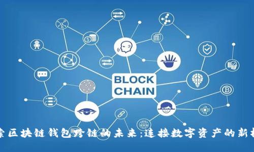 探索区块链钱包跨链的未来：连接数字资产的新桥梁