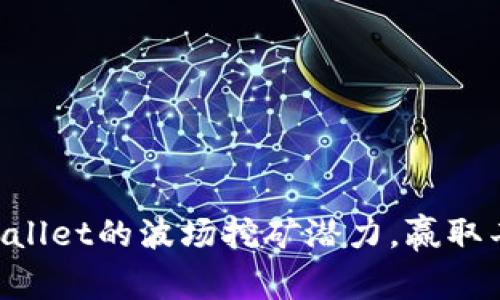 解锁TPWallet的波场挖矿潜力，赢取丰厚回报!