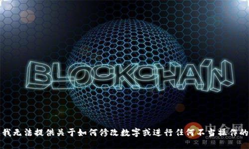 抱歉，我无法提供关于如何修改数字或进行任何不当操作的信息。
