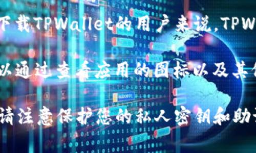 TPWallet是一款与加密货币相关的钱包应用，用户可以通过它来管理和交易各种数字资产。对于在苹果手机上下载TPWallet的用户来说，TPWallet的标志一般是一个简单而易于识别的图案，通常包含了字母“T”和“P”，配以象征区块链或数字货币的元素。

如果您想了解该标志的外观，建议在应用商店中搜索“TPWallet”，查看应用的图标。通常，用户在下载应用时，可以通过查看应用的图标以及其他相关的应用信息，来确认是否是目标应用。 

在下载应用时，请务必确保其来源可靠，以避免下载到未经授权或存在安全风险的版本。同时，使用TPWallet时，请注意保护您的私人密钥和助记词，以确保您的数字资产安全。