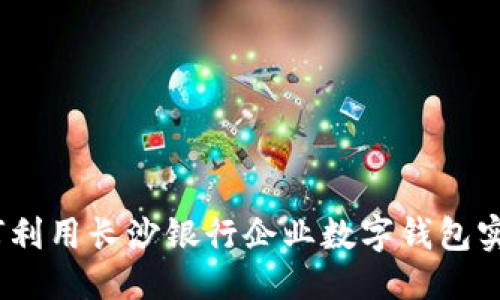 思考一个优质的

释放企业潜能：如何利用长沙银行企业数字钱包实现财务数字化转型