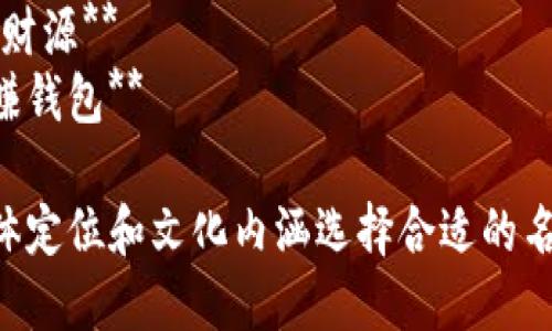 以下是一些适用于“财源广进”的数字钱包名称建议：

1. **财富通**
2. **聚财宝**
3. **福汇钱包**
4. **盈信钱包**
5. **金财库**
6. **财聚通**
7. **富盈钱包**
8. **易财通**
9. **洞察财源**
10. **乐赚钱包**

请根据具体定位和文化内涵选择合适的名称！