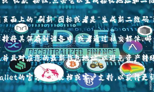 要刷新TP Wallet中的二维码，您可以按照以下步骤操作：

1. **打开TP Wallet应用**：首先，确保您已正确安装并登录到TP Wallet应用。

2. **进入钱包界面**：点击主界面上的“钱包”或“资产”选项，这将带您进入您的数字资产管理页面。

3. **选择接收选项**：在钱包界面，您会看到“接收”或“收款”按钮，点击它以生成接收地址和二维码。

4. **刷新二维码**：如果您需要刷新二维码，请找到页面上的“刷新”图标或者是“生成新二维码”选项，点击它。应用程序通常会自动生成新的二维码。

5. **保存或分享二维码**：二维码生成后，您可以选择将其保存到设备中，或者通过社交媒体、邮件等方式分享给他人。

6. **确认二维码的有效性**：确保二维码是最新的，并且对应您的最新钱包地址，以避免资产转账上的问题。

如果您在操作过程中遇到任何困难，可以查阅TP Wallet的官方帮助文档或客户支持，以获得更详细的指导。