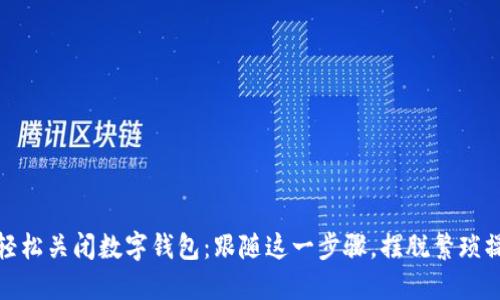 : 轻松关闭数字钱包：跟随这一步骤，摆脱繁琐操作