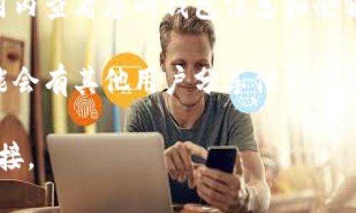 要查看iReal的区块链钱包，您可以通过以下几种方式进行查找：

1. **官方网站**: 访问iReal的官方网站，通常钱包的信息和相关链接都会在官网上列出。这是获取官方最新信息和更新的最佳途径。

2. **区块链浏览器**: 如果您已获得您的钱包地址，可以通过区块链浏览器（如Etherscan, BscScan等）进行查看。在这些浏览器中，输入您的钱包地址，可以查看余额、交易历史等信息。

3. **手机应用**: 如果您在手机上安装了iReal的钱包应用，您可以直接在应用内查看您的钱包信息和余额。

4. **社交媒体或社区论坛**: 关注iReal的社交媒体账号或社区论坛，这里可能会有其他用户分享他们的经验和钱包使用的相关信息。

请确保在查看任何敏感信息时保护好您的隐私和安全，防止钓鱼网站或不明链接。