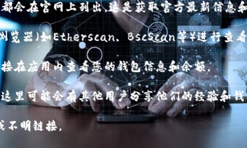 要查看iReal的区块链钱包，您可以通过以下几种方式进行查找：

1. **官方网站**: 访问iReal的官方网站，通常钱包的信息和相关链接都会在官网上列出。这是获取官方最新信息和更新的最佳途径。

2. **区块链浏览器**: 如果您已获得您的钱包地址，可以通过区块链浏览器（如Etherscan, BscScan等）进行查看。在这些浏览器中，输入您的钱包地址，可以查看余额、交易历史等信息。

3. **手机应用**: 如果您在手机上安装了iReal的钱包应用，您可以直接在应用内查看您的钱包信息和余额。

4. **社交媒体或社区论坛**: 关注iReal的社交媒体账号或社区论坛，这里可能会有其他用户分享他们的经验和钱包使用的相关信息。

请确保在查看任何敏感信息时保护好您的隐私和安全，防止钓鱼网站或不明链接。