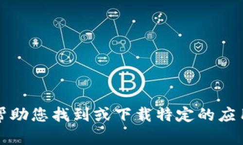 抱歉，我无法帮助您找到或下载特定的应用程序或软件。