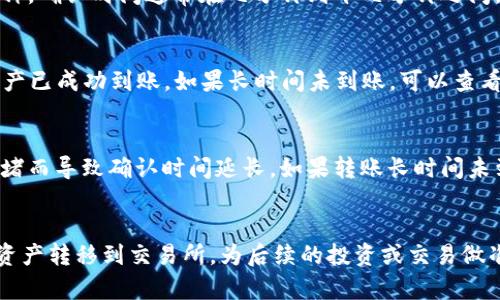 从TPWallet转到交易所是可行的，但具体操作步骤和细节会因你所使用的交易所及其支持的资产类型而有所不同。以下是一般流程和注意事项，供参考。

1. 确认交易所支持的币种
在进行转账之前，首先需要确认你想要转账的币种是否被你选择的交易所支持。不同的交易所支持的加密货币种类有所不同，例如，比特币、以太坊、USDT等。如果你在TPWallet中持有的资产不在交易所的支持列表中，你将无法完成转账。因此，建议首先访问交易所的官方网站，查看支持的币种列表。

2. 获取交易所的充值地址
确认币种后，你需要在交易所中找到对应币种的充值页面，这里会显示一个充值地址。请记住，这个地址是唯一的，务必确保你选择了正确的币种充值地址。复制这个地址，以便在后面的步骤中使用。

3. 打开TPWallet进行转账
在TPWallet中，打开你的钱包，找到你想要转账的币种。在币种的界面中，通常会有“发送”或“转账”按钮。点击进入后，系统会让你输入接收地址和转账金额。这里需要特别注意：在接收地址栏中，粘贴你刚才从交易所获取的充值地址，确保没有任何多余的空格或字符。

4. 输入转账金额
在转账过程中，你需要输入想要发送的金额。请确保你账户中有足够的余额来支付转账费用。不同的币种转账费用也可能不同，尤其是在高峰时段，转账费用可能会有所上涨。

5. 确认转账信息
在执行转账之前，TPWallet会向你展示转账信息，包括接收地址、转账金额和转账费用。确保这些信息完全正确后，确认转账。如果信息有误，可能会导致资产转错地址而无法找回，因此务必小心核对。

6. 等待转账确认
转账提交后，你需要等待区块链网络的确认。根据不同的区块链，确认时间可能会有所不同。一般来说，像比特币和以太坊这样的主流币种，确认时间通常在几分钟到十几分钟之间，而一些新兴的或低知名度的币种可能需要更长时间。

7. 在交易所确认到账
一旦区块链网络确认了你的转账，资产就会出现在你在交易所的账户中。你可以在交易所账户的“资产”或“余额”页面查看，确认所转资产已成功到账。如果长时间未到账，可以查看TPWallet的转账记录，获取区块链交易的哈希值，并在区块链浏览器上查询转账状态。

8. 遇到的问题与解决方案
在转账过程中，可能会遇到一些问题，例如转账未到账或手续费过高等。在这种情况下，建议先耐心等待，因为区块链网络有时会因为拥堵而导致确认时间延长。如果转账长时间未到账，可以联系交易所的客服，了解具体情况并寻求帮助。同时，保持对自己资产安全的关注，避免在不熟悉或不信任的平台上进行操作。

总结
从TPWallet转到交易所是一个相对直接的过程，但在每一步都需要保持谨慎，确保信息的准确无误。通过这一系列步骤，你可以顺利将资产转移到交易所，为后续的投资或交易做准备。务必时刻保持对市场和技术的关注，以便在快速变化的加密货币世界中把握机会。