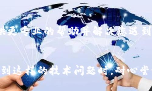 如果您在使用TPWallet时遇到无法打开DApp的问题，可以尝试以下几个步骤进行排查和解决：

检查网络连接
首先，确保您的设备已连接到稳定的互联网。有时候，网络连接不佳会导致DApp无法加载。您可以尝试切换Wi-Fi和移动数据网络，看看是否有改善。

更新TPWallet应用
确保您使用的是最新版本的TPWallet。如果应用程序过时，可能会导致兼容性的问题。您可以访问应用商店（如App Store或Google Play）检查是否有可用的更新，并进行下载。

清理缓存和数据
有时候，TPWallet的缓存和数据可能会导致应用程序出现问题。您可以通过前往设备的设置，找到TPWallet应用，选择清除缓存和数据。这一操作不会删除您的钱包数据，但可能需要您重新登录。

检查DApp的链接是否有效
确保您尝试访问的DApp链接是有效的。如果链接出现错误，或者该DApp目前不在服务中，也会导致无法打开。您可以通过其他浏览器查看该链接是否正常。

重新启动应用程序
关闭TPWallet并重新打开应用程序，有时候简单的重新启动可以解决问题。在某些情况下，设备的内存使用过高也可能影响应用程序的表现。

联系支持团队
如果您尝试了上述方法仍然无法解决问题，建议您联系TPWallet的支持团队。他们能够提供更专业的帮助并解决您遇到的特定问题。

总结
打开DApp时的困难通常可以通过检查网络、更新应用、清理缓存或重启应用来解决。每次遇到这样的技术问题时，耐心尝试以上步骤，总能找到解决方案。希望这些方法能够帮助您顺利使用TPWallet的DApp功能！