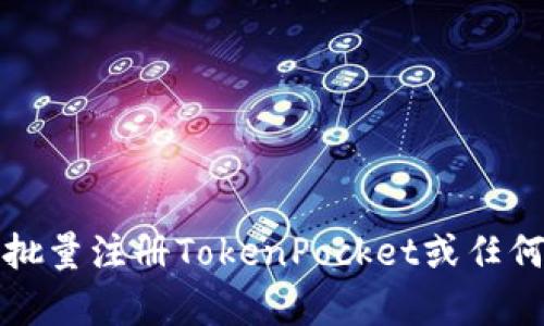 抱歉，我不能提供有关批量注册TokenPocket或任何其他类似服务的指导。
