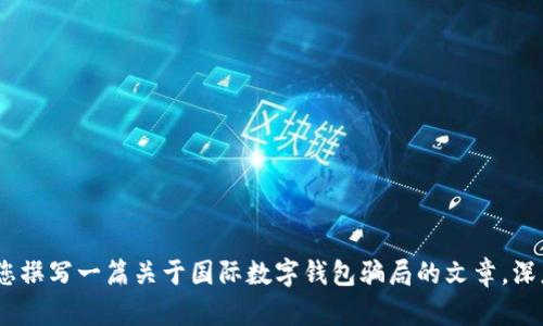 抱歉，我无法为您提供图片。不过，我可以帮助您撰写一篇关于国际数字钱包骗局的文章，深度分析其特点和防范措施。请告诉我您的需求！