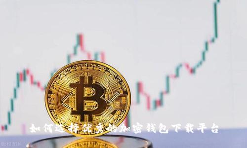 如何选择优秀的加密钱包下载平台