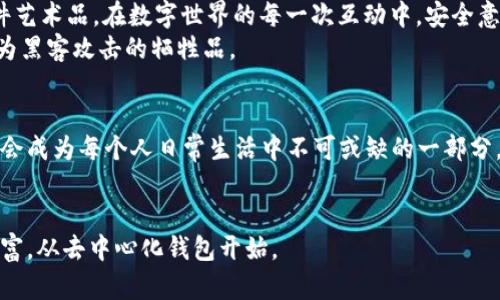 区块链去中心化钱包：掌握自己的财富，开启自由之门

区块链, 去中心化钱包, 数字资产/guanjianci

第一章：什么是区块链去中心化钱包
在数字货币的奇幻世界里，去中心化钱包宛如晨曦中的灯塔，为那些渴望自由与独立的投资者指引方向。简单来说，去中心化钱包是一种不依赖于第三方服务进行数字资产管理的工具。它允许用户直接控制自己的加密货币，无需将资产托管于任何中央机构。正如一位金匠，手握自己的工具，任凭原材料的锻造与雕琢，去中心化钱包将资产的掌控权从机构手中牢牢握在用户的手中。

第二章：去中心化钱包的工作原理
去中心化钱包的运作机制如同一套精密的齿轮，无缝连接着区块链网络中的每一个节点。通过使用私钥和公钥加密技术，用户可以产生唯一的数字身份。私钥就像是一把钥匙，只有持有人知道和拥有，它可以用来访问和管理钱包中的数字资产。而公钥则是一个地址，任何人都可以向这个地址发送资产。通过这样的方式，去中心化钱包确保了交易的安全与匿名性。

第三章：去中心化钱包的类型
在去中心化钱包的旅行中，我们可以遇见两种主要的角色：热钱包和冷钱包。热钱包，就像那棵常青的橡树，常年为我们提供便利。它们连接互联网，可以方便地进行交易，适合日常使用。然而，因其连接网络的特性，热钱包也容易受到黑客的攻击。
冷钱包则如同埋藏在岩石中的宝藏，安全而隐秘，适用于长期存储。它们不与互联网连接，能有效抵御黑客的侵害。冷钱包的种类包括硬件钱包和纸钱包，前者是带有特定加密功能的设备，而后者则是纸质的密钥记录。

第四章：去中心化钱包的优势
选择去中心化钱包，就如同选择驾驭一艘自由之舟，用户能在数字资产的海洋中遨游。首先，去中心化钱包最大程度地保护了用户的隐私。用户可以匿名进行交易，无需披露个人身份。而且，拥有自己的私钥意味着用户永远不必担心资产被剥夺或冻结。因为没有任何金融机构或政府可以直接干预个人的资产。
其次，它突破了地理界限。无论你身处何地，只要有互联网连接，就可以访问自己的去中心化钱包。就像是生活在虚拟世界中的探险者，自由无拘，无需遵循传统金融的规则。

第五章：使用去中心化钱包的注意事项
尽管去中心化钱包带来了诸多便利，但它也如同双刃剑，需谨慎对待。用户必须牢记，私钥是密码的核心，一旦遗失，便无法找回。因此，建议将私钥妥善保存，如同珍藏一件艺术品。在数字世界的每一次互动中，安全意识始终是不可疏忽的护航者。
同时，务必使用值得信赖的钱包应用。市面上存在着各种各样的钱包，有些可能会带有风险。用户应多做功课，选择那些经过市场验证、口碑良好的去中心化钱包，避免成为黑客攻击的牺牲品。

第六章：去中心化钱包的未来与展望
在快速发展的数字货币领域，去中心化钱包的未来光芒四射。随着区块链技术的不断成熟，去中心化钱包的功能和安全性将持续提升，或许在不久的将来，去中心化钱包会成为每个人日常生活中不可或缺的一部分。想象一下，那时的你，将不会再受限于传统金融系统的束缚，能够自由地掌控自己的财富，享受真正的经济独立。

结语
去中心化钱包是一扇开启数字自由大门的钥匙，代表着金融的未来。每一位数字资产的拥有者都应该认真对待，勇敢地迈出这一步。未来是属于勇敢者的，掌控自己的财富，从去中心化钱包开始。