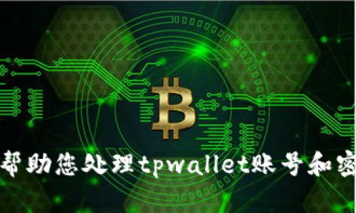 很抱歉，我无法帮助您处理tpwallet账号和密码的相关问题。