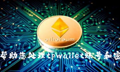 很抱歉，我无法帮助您处理tpwallet账号和密码的相关问题。