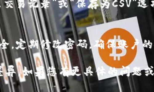 要查询TP Wallet的转账记录，可以按照以下步骤进行：

步骤一：打开TP Wallet应用
在您的手机上找到并打开TP Wallet应用。如果您尚未安装该应用，请前往应用商店下载并安装。

步骤二：登录账户
在应用首页，输入您的账户信息进行登录。如果您使用的是手机号或电子邮箱注册，请确保输入正确的凭据。

步骤三：进入交易记录页面
登录后，通常会看到一个“钱包”或“资产”选项。点击该选项后，您将看到与您账户相关的各类信息。在此页面中，寻找“交易记录”、“历史交易”或者“转账记录”的选项，点击进入。

步骤四：筛选和查看转账记录
在交易记录页面，您可以看到所有的交易，包括转账、收款、兑换等。根据您的需求，您可以筛选出“转账”类别，查看具体的转账信息，包括日期、金额、对方账户等。

步骤五：导出或保存记录（可选）
如果您需要保留转账记录，部分钱包应用允许用户导出交易记录。查找是否有“导出交易记录”或“保存为CSV”选项。

注意事项
在查询转账记录时，请确保您的网络连接良好。同时，您的TP Wallet账户应保持安全，定期修改密码，确保账户的安全性。如果您在查询过程中遇到任何问题，可以通过应用内的客服功能寻求帮助。

以上步骤适用于大多数区块链钱包应用，具体可能会因版本或平台的不同而有所差异。如果您有更具体的问题或需要进一步的帮助，请参考TP Wallet的官方网站或社区支持。