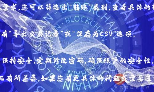 要查询TP Wallet的转账记录，可以按照以下步骤进行：

步骤一：打开TP Wallet应用
在您的手机上找到并打开TP Wallet应用。如果您尚未安装该应用，请前往应用商店下载并安装。

步骤二：登录账户
在应用首页，输入您的账户信息进行登录。如果您使用的是手机号或电子邮箱注册，请确保输入正确的凭据。

步骤三：进入交易记录页面
登录后，通常会看到一个“钱包”或“资产”选项。点击该选项后，您将看到与您账户相关的各类信息。在此页面中，寻找“交易记录”、“历史交易”或者“转账记录”的选项，点击进入。

步骤四：筛选和查看转账记录
在交易记录页面，您可以看到所有的交易，包括转账、收款、兑换等。根据您的需求，您可以筛选出“转账”类别，查看具体的转账信息，包括日期、金额、对方账户等。

步骤五：导出或保存记录（可选）
如果您需要保留转账记录，部分钱包应用允许用户导出交易记录。查找是否有“导出交易记录”或“保存为CSV”选项。

注意事项
在查询转账记录时，请确保您的网络连接良好。同时，您的TP Wallet账户应保持安全，定期修改密码，确保账户的安全性。如果您在查询过程中遇到任何问题，可以通过应用内的客服功能寻求帮助。

以上步骤适用于大多数区块链钱包应用，具体可能会因版本或平台的不同而有所差异。如果您有更具体的问题或需要进一步的帮助，请参考TP Wallet的官方网站或社区支持。