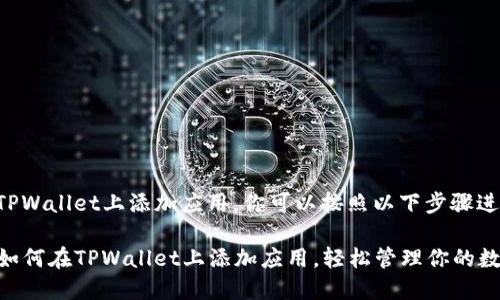为了在TPWallet上添加应用，你可以按照以下步骤进行操作：

### 如何在TPWallet上添加应用，轻松管理你的数字资产