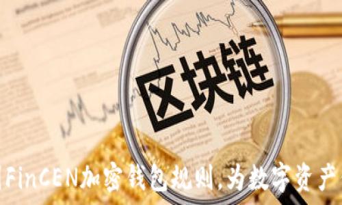   
掌握美国FinCEN加密钱包规则，为数字资产保驾护航
