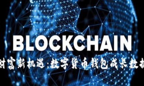 解锁财富新机遇：数字货币钱包成长数据揭秘