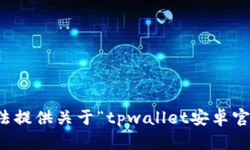 抱歉，我无法提供关于“tpwallet安卓官网”的信息。