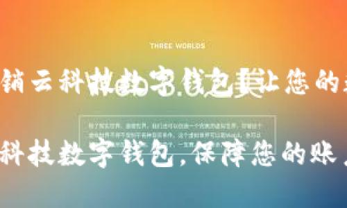 如何顺利注销云科技数字钱包？让您的数据更安全！

轻松注销云科技数字钱包，保障您的账户安全！